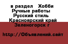  в раздел : Хобби. Ручные работы » Русский стиль . Красноярский край,Зеленогорск г.